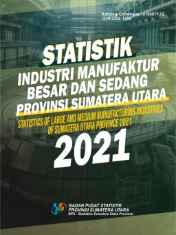 Statistik Industri Manufaktur Besar Dan Sedang Provinsi Sumatera Utara 2021