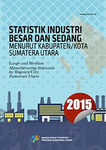 Statistik Industri Besar Dan Sedang Menurut Kabupaten/Kota Sumatera Utara 2015