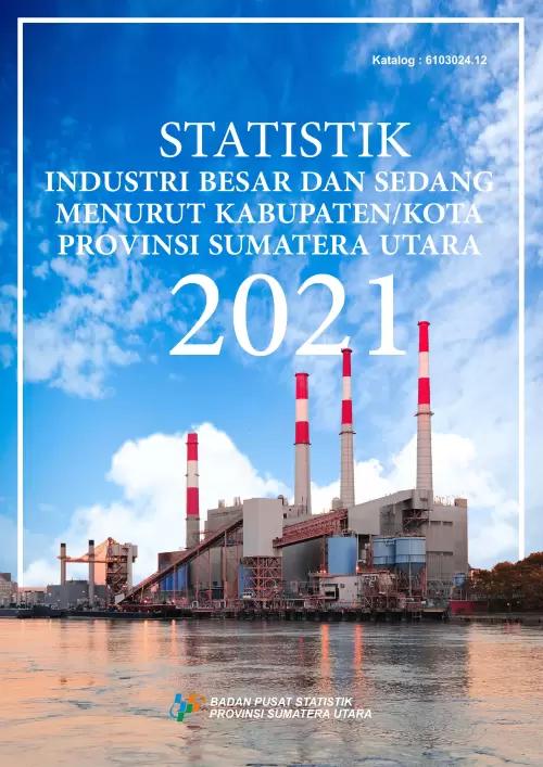 Statistik Industri Besar dan Sedang menurut Kabupaten/kota Provinsi Sumatera Utara 2021