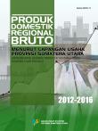 Produk Domestik Regional Bruto Menurut Lapangan Usaha Provinsi Sumatera Utara 2012-2016