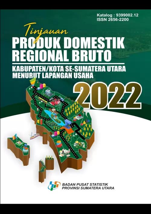 Tinjauan Produk Domestik Regional Bruto Kabupaten/Kota Se Sumatera Utara Menurut Lapangan Usaha 2022 