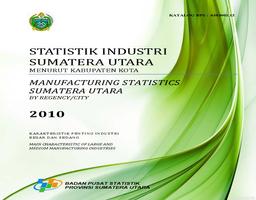 STATISTIC OF LARGE AND MEDIUM MANUFACTURING INDUSTRIES BY REGENCY/CITY OF SUMATERA UTARA 2010